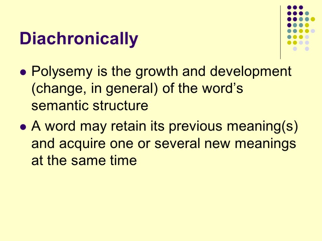 Diachronically Polysemy is the growth and development (change, in general) of the word’s semantic